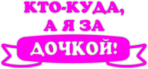 Наклейки на авто "Кто-куда, а я за дочкой!"